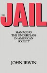 The Jail: Managing the Underclass in American Society - John Irwin