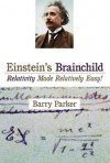 Einstein's Brainchild: Relativity Made Relatively Easy! - Barry R. Parker