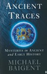 Ancient Traces: Mysteries in Ancient and Early History - Michael Baigent