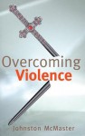 Overcoming Violence: Dismantling an Irish History and Theology: An Alternative Vision - Johnston McMaster