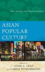 Asian Popular Culture: New, Hybrid, and Alternate Media - John A Lent, Lorna Fitzsimmons