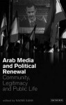 Arab Media and Political Renewal: Community, Legitimacy and Public Life - Naomi Sakr