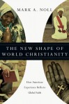 The New Shape of World Christianity: How American Experience Reflects Global Faith - Mark A. Noll