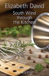 SOUTH WIND THROUGH THE KITCHEN: The Best of Elizabeth David - Elizabeth David