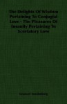 The Delights Of Wisdom Pertaining To Conjugial Love The Pleasures Of Insanity Pertaining To Scortatory Love - Emanuel Swedenborg