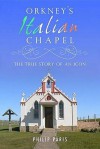 Orkney's Italian Chapel: The True Story of an Icon. Philip Paris - Philip Paris