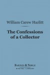 The Confessions of a Collector (Barnes & Noble Digital Library) - William Carew Hazlitt