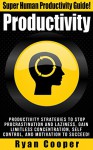 Productivity: Super Human Productivity Guide! - Productivity Strategies To Stop Procrastination And Laziness, Gain Limitless Concentration, Self Control, ... Morning Ritual, Time Management) - Ryan Cooper