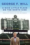 A Nice Little Place on the North Side: Wrigley Field at One Hundred - George F. Will