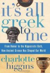 It's All Greek to Me: From Homer to the Hippocratic Oath, How Ancient Greece Has Shaped Our World - Charlotte Higgins