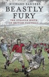 Beastly Fury: The Strange Birth Of British Football - Richard Sanders