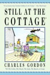 Still at the Cottage: Or the Cabin, the Shack, the Lake, the Beach, or Camp - Charles Gordon