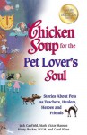 Chicken Soup For The Pet Lovers Soul: Stories about pets as teachers, healers, heroes and friends - Jack Canfield, Mark Victor Hansen
