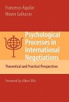 Psychological Processes in International Negotiations: Theoretical and Practical Perspectives - Francesco Aquilar, Albert Ellis, Mauro Galluccio