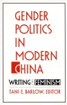 Gender Politics in Modern China: Writing and Feminism - Tani E. Barlow