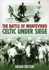 The Battle of Montevideo: Celtic Under Siege - Brian Belton