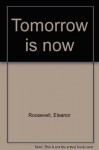 Tomorrow is now - Eleanor Roosevelt