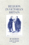 Religion in Victorian Britain, Vol. III: Sources - James R. Moore