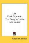 The First Captain: The Story of John Paul Jones - Gerald W. Johnson