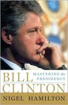 Bill Clinton: Mastering the Presidency - Nigel Hamilton