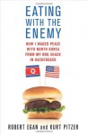 Eating with the Enemy: How I Waged Peace with North Korea from My BBQ Shack in Hackensack - Robert Egan, Kurt Pitzer