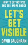 Let's Get Visible: How To Get Noticed And Sell More Books (Let's Get Publishing) (Volume 2) - David Gaughran