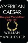 American Caesar: Douglas MacArthur, 1880-1964 - William Raymond Manchester