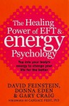 The Healing Power of EFT and Energy Psychology: Tap into Your Body's Energy to Change Your Life for the Better - David Feinstein, Donna Eden, Gary Craig