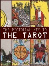 Pictorial Key to the Tarot: Being Fragments of a Secret Tradition Under Veil of Divination - Arthur Edward Waite