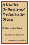 Calvin's Calvinism: A Treatise on the Eternal Predestination of God - John Calvin, Henry Cole, Jordan Ferrier