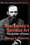 Dostoevsky's Spiritual Art: The Burden of Vision - George A. Panichas