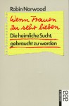 Wenn Frauen Zu Sehr Lieben. Die Heimliche Sucht, Gebraucht Zu Werden - Robin Norwood