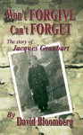 Won't Forgive, Can't Forget: The Story of Jacques Graubart - David Bloomberg