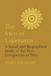 The Men of Cajamarca: A Social and Biographical Study of the First Conquerors of Peru - James Lockhart