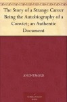 The Story of a Strange Career Being the Autobiography of a Convict; an Authentic Document - Anonymous Anonymous, Stanley Waterloo