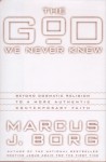 The God We Never Knew: Beyond Dogmatic Religion to a More Authentic Contemporary Faith - Marcus J. Borg