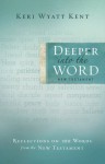 Deeper Into the Word: Reflections on 100 Words From the New Testament - Keri Wyatt Kent