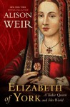 Elizabeth of York: A Tudor Queen and Her World - Alison Weir