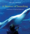 A Shimmer of Something: Lean Stories of Spiritual Substance - Brian Doyle