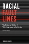 Racial Fault Lines: The Historical Origins of White Supremacy in California - Tomás Almaguer