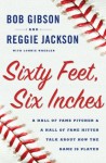 Sixty Feet, Six Inches: A Hall of Fame Pitcher & a Hall of Fame Hitter Talk about How the Game is Played - Bob Gibson, Reggie Jackson, Lonnie Wheeler