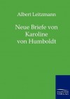 Neue Briefe Von Karoline Von Humboldt - Albert Leitzmann