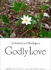 The Science and Theology of Godly Love - Matthew T. Lee, Amos Yong