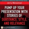 Pump Up Your Presentation with Stories of Substance, Style, and Relevance - Jerry Weissman