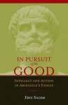 In Pursuit of the Good: Intellect and Action in Aristotle's Ethics - Eric Salem