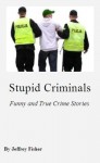 Stupid Criminals: Funny and True Crime Stories - Jeffrey Fisher