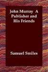 John Murray a Publisher and His Friends - Samuel Smiles