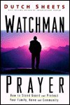 Watchman Prayer: How to Stand Guard and Protect Your Family, Home & Community - Dutch Sheets