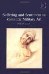 Suffering and Sentiment in Romantic Military Art - Philip Shaw