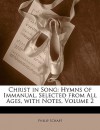 Christ in Song: Hymns of Immanual, Selected from All Ages, with Notes, Vol 2 - Philip Schaff